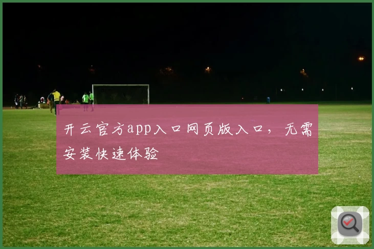 开云官方app入口网页版入口，无需安装快速体验