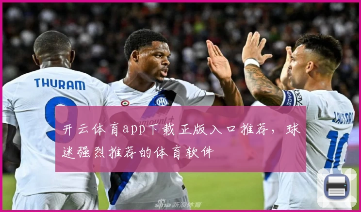 开云体育app下载正版入口推荐，球迷强烈推荐的体育软件