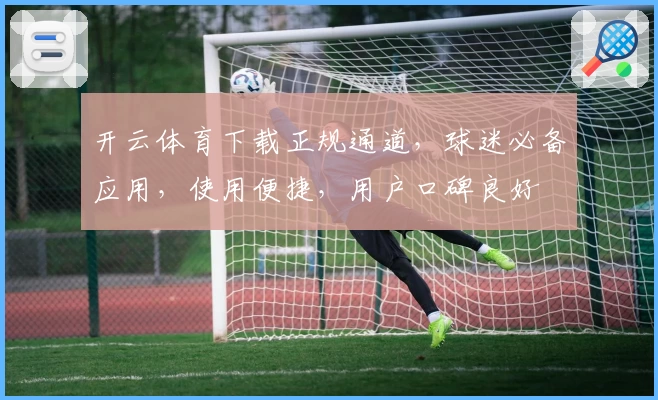 开云体育下载正规通道，球迷必备应用，使用便捷，用户口碑良好