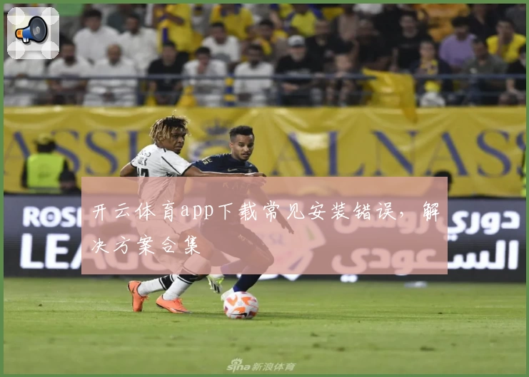开云体育app下载常见安装错误，解决方案合集
