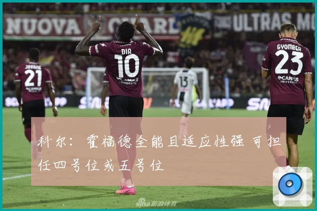 科尔：霍福德全能且适应性强 可担任四号位或五号位