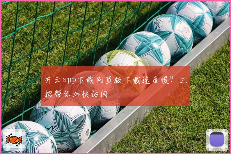 开云app下载网页版下载速度慢？三招帮你加快访问