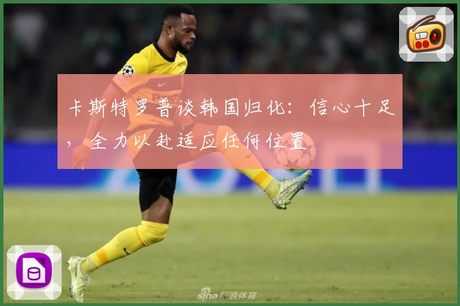卡斯特罗普谈韩国归化:信心十足,全力以赴适应任何位置