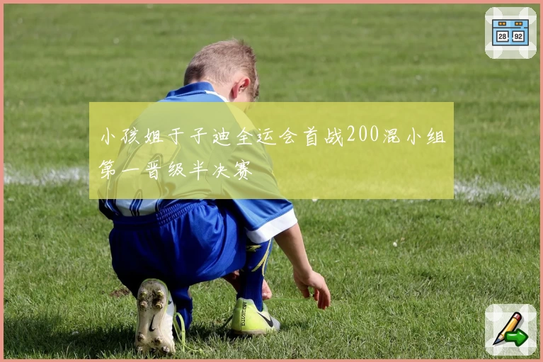 小孩姐于子迪全运会首战200混小组第一晋级半决赛