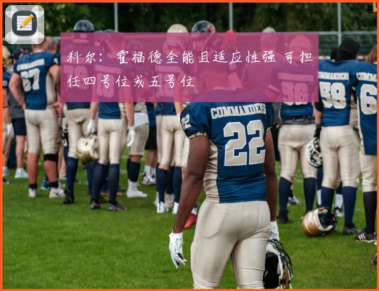 科尔：霍福德全能且适应性强 可担任四号位或五号位