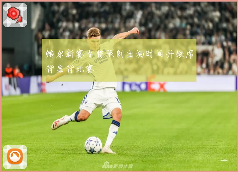 鲍尔新赛季将限制出场时间并缺席背靠背比赛