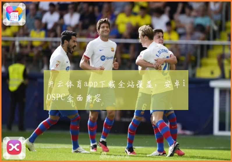开云体育app下载全站覆盖，安卓iOSPC全面兼容