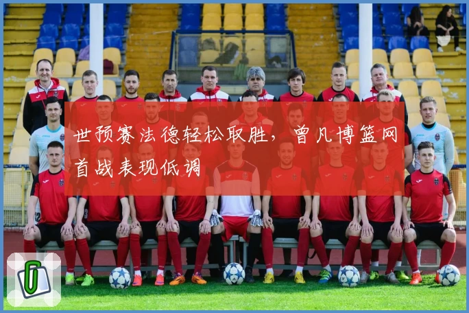 世预赛法德轻松取胜，曾凡博篮网首战表现低调