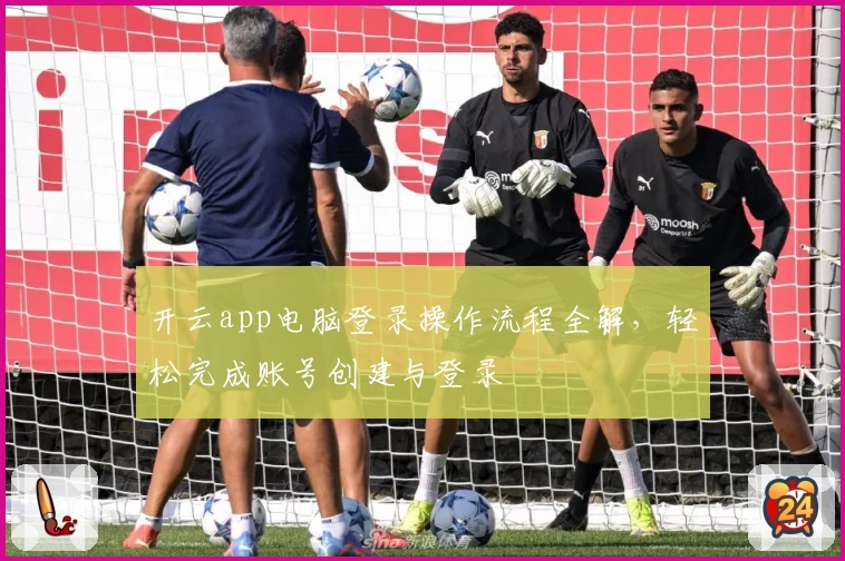 开云app电脑登录操作流程全解，轻松完成账号创建与登录