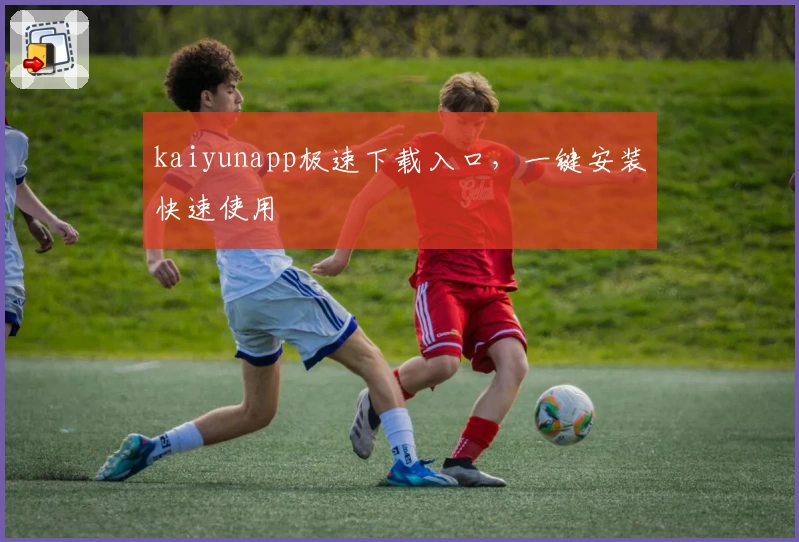 kaiyunapp极速下载入口，一键安装快速使用