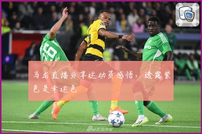 马龙直播分享运动员感悟，透露紫色是幸运色