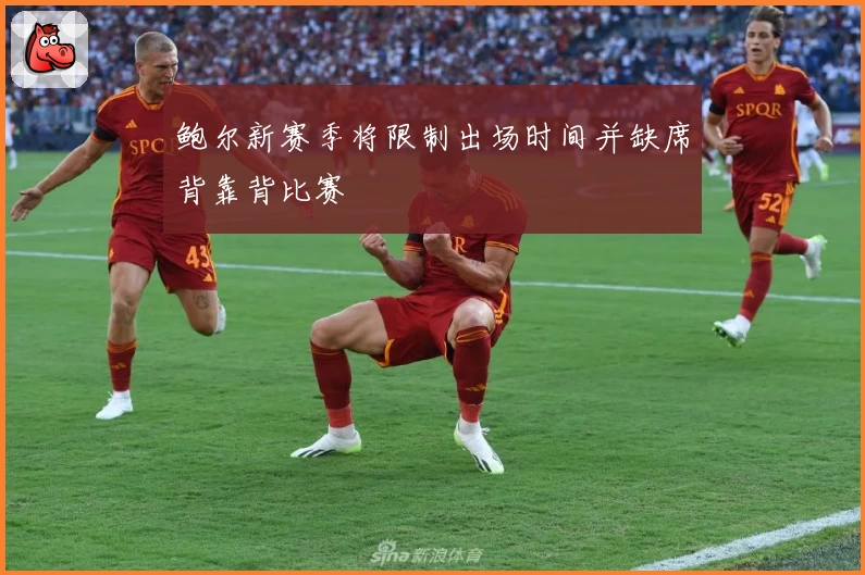 鲍尔新赛季将限制出场时间并缺席背靠背比赛