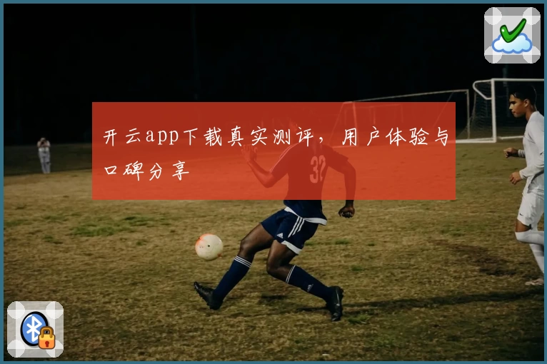 开云app下载真实测评，用户体验与口碑分享